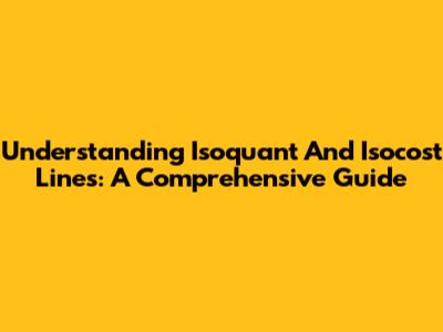 Understanding Isoquant And Isocost Lines: A Comprehensive Guide
