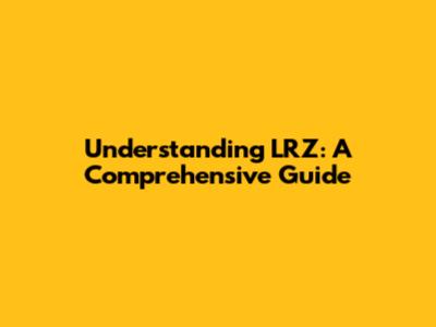 Understanding LRZ: A Comprehensive Guide