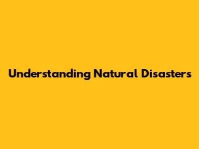 Understanding Natural Disasters