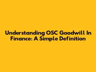 Understanding OSC Goodwill In Finance: A Simple Definition