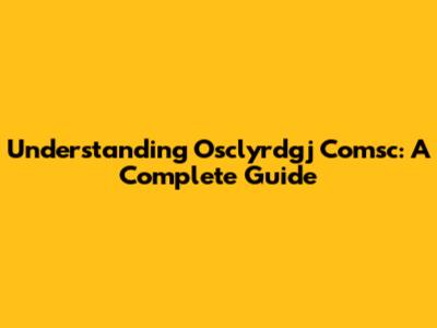 Understanding Osclyrdgj Comsc: A Complete Guide