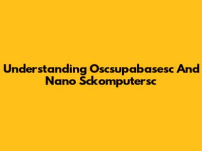 Understanding Oscsupabasesc And Nano Sckomputersc