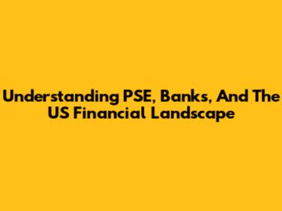 Understanding PSE, Banks, And The US Financial Landscape