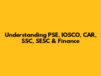Understanding PSE, IOSCO, CAR, SSC, SESC & Finance