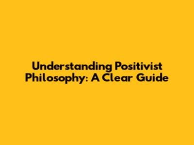 Understanding Positivist Philosophy: A Clear Guide
