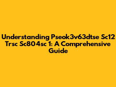 Understanding Pseok3v63dtse Sc12 Trsc Sc804sc 1: A Comprehensive Guide