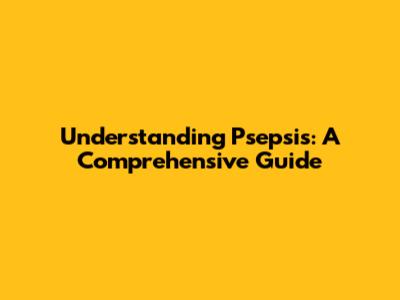 Understanding Psepsis: A Comprehensive Guide