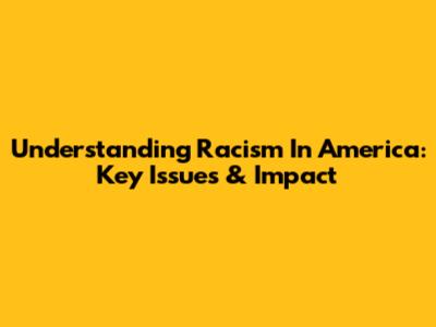 Understanding Racism In America: Key Issues & Impact