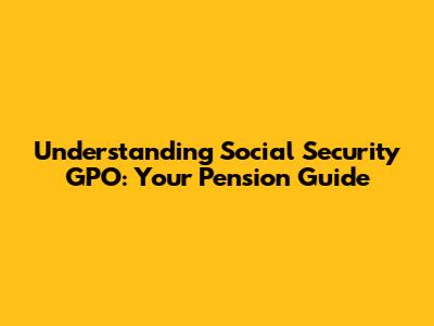 Understanding Social Security GPO: Your Pension Guide
