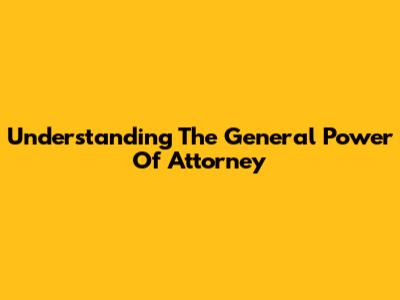Understanding The General Power Of Attorney