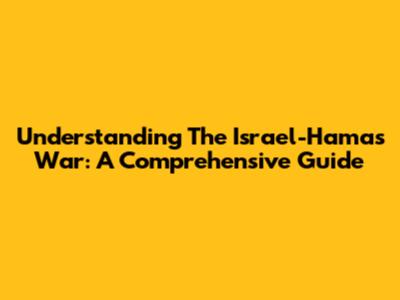 Understanding The Israel-Hamas War: A Comprehensive Guide