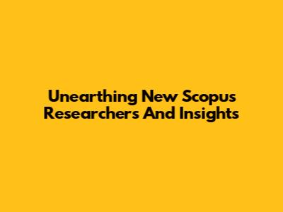 Unearthing New Scopus Researchers And Insights
