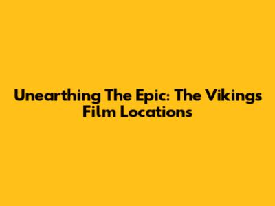 Unearthing The Epic: The Vikings Film Locations