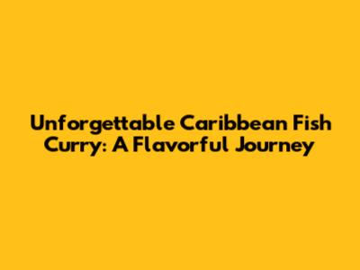 Unforgettable Caribbean Fish Curry: A Flavorful Journey