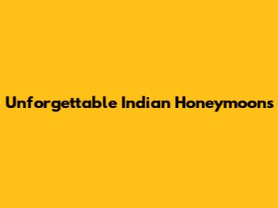 Unforgettable Indian Honeymoons