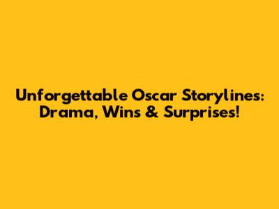 Unforgettable Oscar Storylines: Drama, Wins & Surprises!