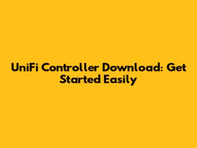 UniFi Controller Download: Get Started Easily