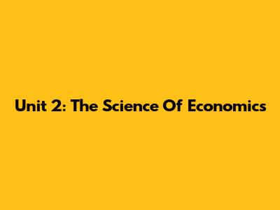 Unit 2: The Science Of Economics