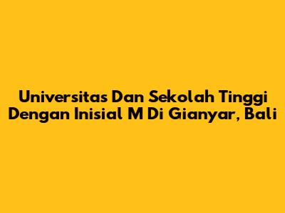 Universitas Dan Sekolah Tinggi Dengan Inisial 'M' Di Gianyar, Bali