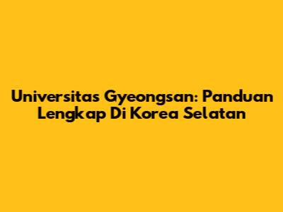 Universitas Gyeongsan: Panduan Lengkap Di Korea Selatan