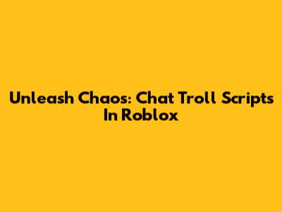Unleash Chaos: Chat Troll Scripts In Roblox