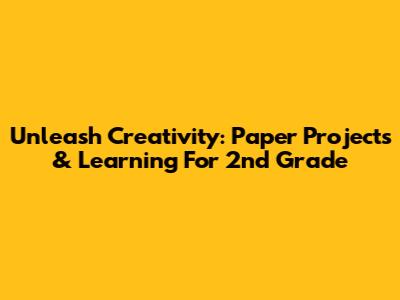 Unleash Creativity: Paper Projects & Learning For 2nd Grade