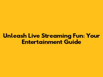 Unleash Live Streaming Fun: Your Entertainment Guide
