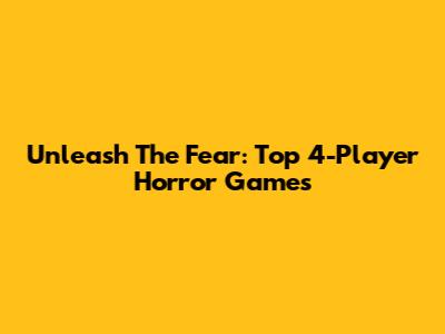 Unleash The Fear: Top 4-Player Horror Games