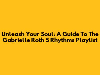 Unleash Your Soul: A Guide To The Gabrielle Roth 5 Rhythms Playlist