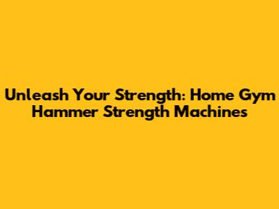 Unleash Your Strength: Home Gym Hammer Strength Machines