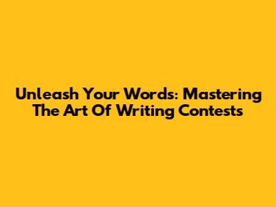 Unleash Your Words: Mastering The Art Of Writing Contests