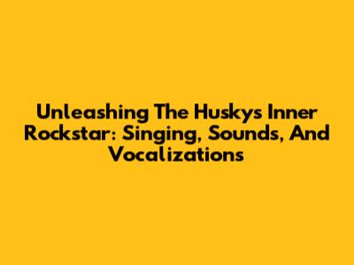 Unleashing The Husky's Inner Rockstar: Singing, Sounds, And Vocalizations