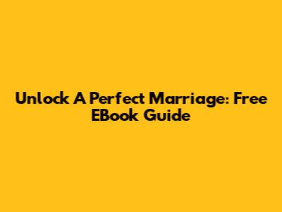 Unlock A Perfect Marriage: Free EBook Guide