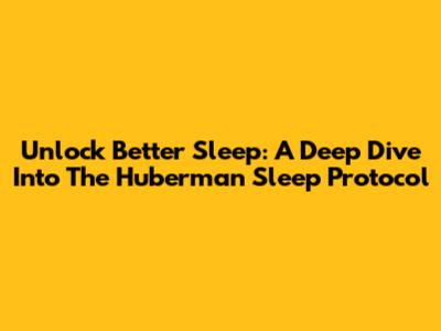 Unlock Better Sleep: A Deep Dive Into The Huberman Sleep Protocol