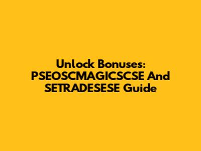 Unlock Bonuses: PSEOSCMAGICSCSE And SETRADESESE Guide
