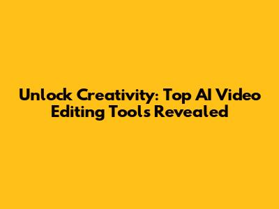 Unlock Creativity: Top AI Video Editing Tools Revealed