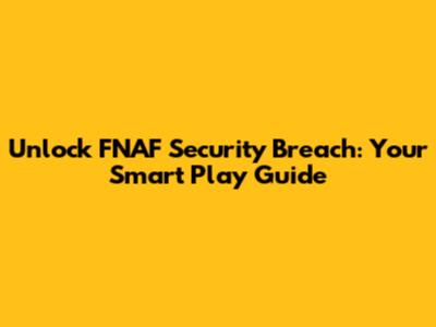 Unlock FNAF Security Breach: Your Smart Play Guide