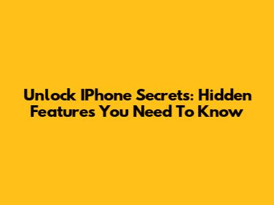 Unlock IPhone Secrets: Hidden Features You Need To Know