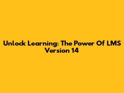 Unlock Learning: The Power Of LMS Version 14