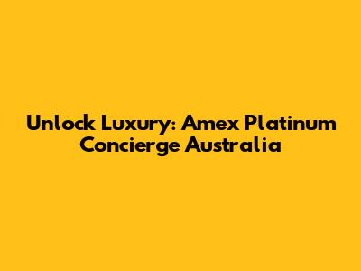 Unlock Luxury: Amex Platinum Concierge Australia