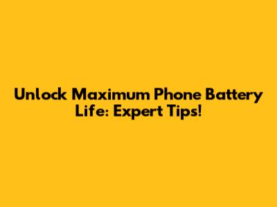 Unlock Maximum Phone Battery Life: Expert Tips!