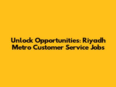 Unlock Opportunities: Riyadh Metro Customer Service Jobs