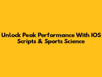 Unlock Peak Performance With IOS Scripts & Sports Science