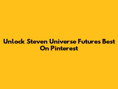 Unlock Steven Universe Future's Best On Pinterest