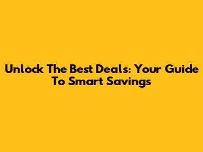 Unlock The Best Deals: Your Guide To Smart Savings