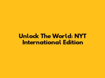 Unlock The World: NYT International Edition