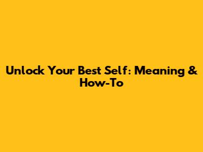 Unlock Your Best Self: Meaning & How-To