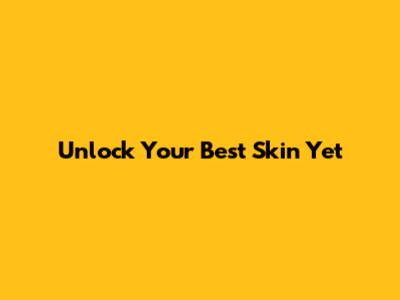 Unlock Your Best Skin Yet