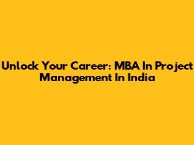 Unlock Your Career: MBA In Project Management In India