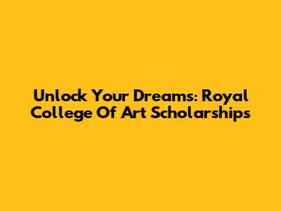 Unlock Your Dreams: Royal College Of Art Scholarships